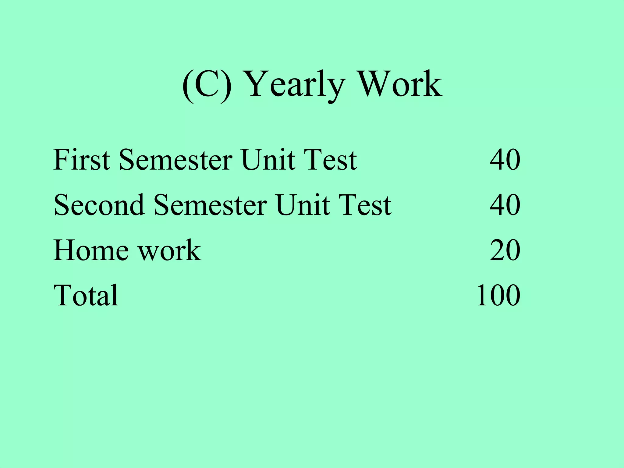 (C) Yearly Work First Semester Unit Test 40 Second Semester Unit Test 40  Home work 20 Total      100 