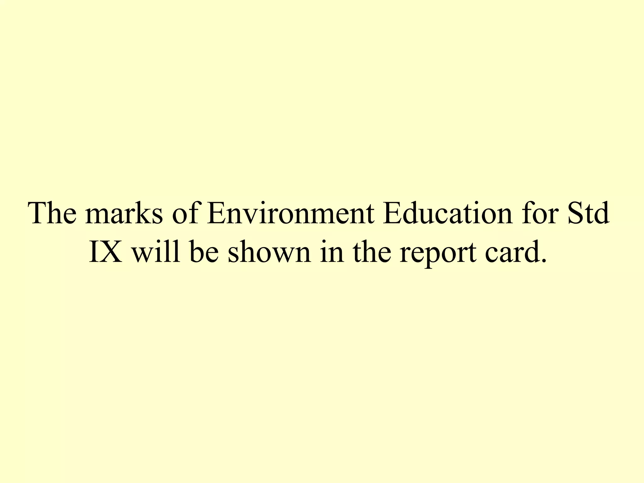 The marks of Environment Education for Std IX will be shown in the report card. 
