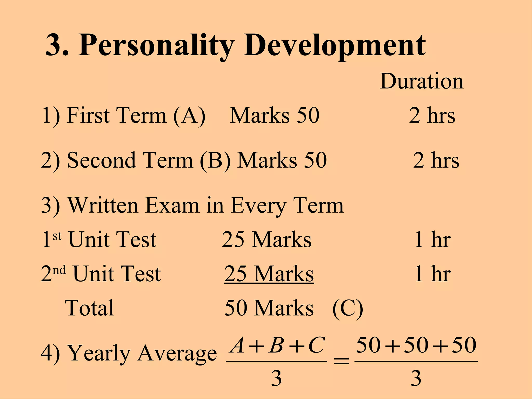 3. Personality Development Duration 1) First Term (A)  Marks 50  2 hrs 2) Second Term (B) Marks 50  2 hrs 3) Written Exam in Every Term 1 st  Unit Test  25 Marks  1 hr 2 nd  Unit Test    25 Marks   1 hr Total    50 Marks  (C) 4) Yearly Average  