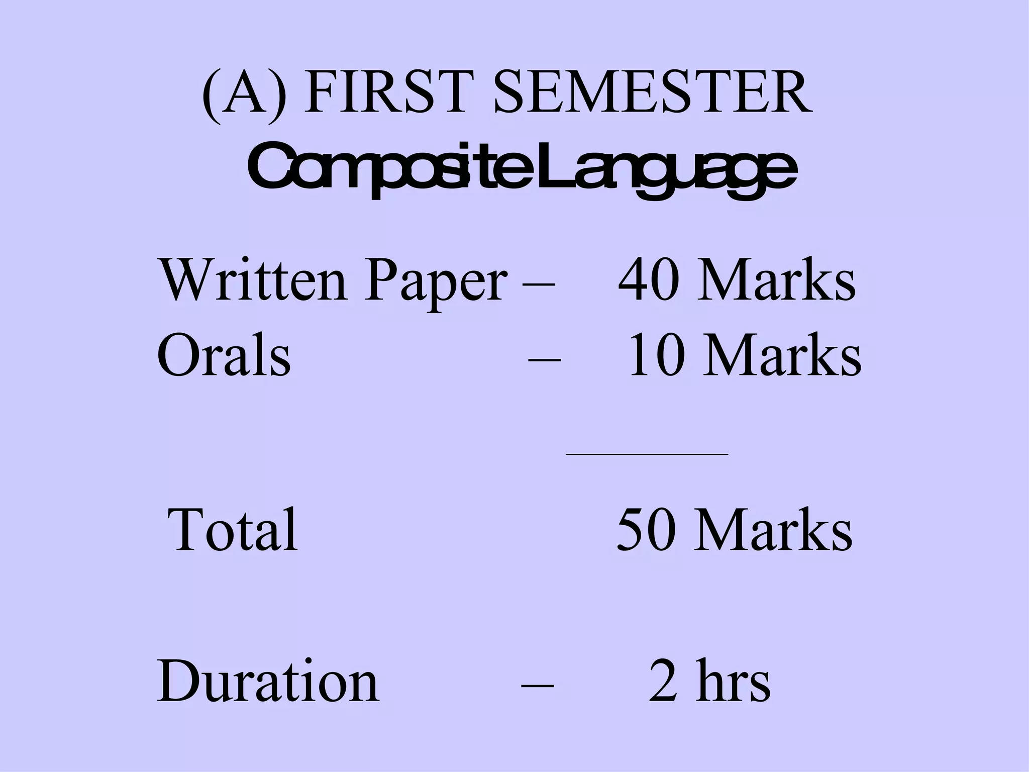 (A) FIRST SEMESTER   Composite Language Written Paper –  40 Marks Orals  –  10 Marks   ________________    Total  50 Marks Duration  –  2 hrs 