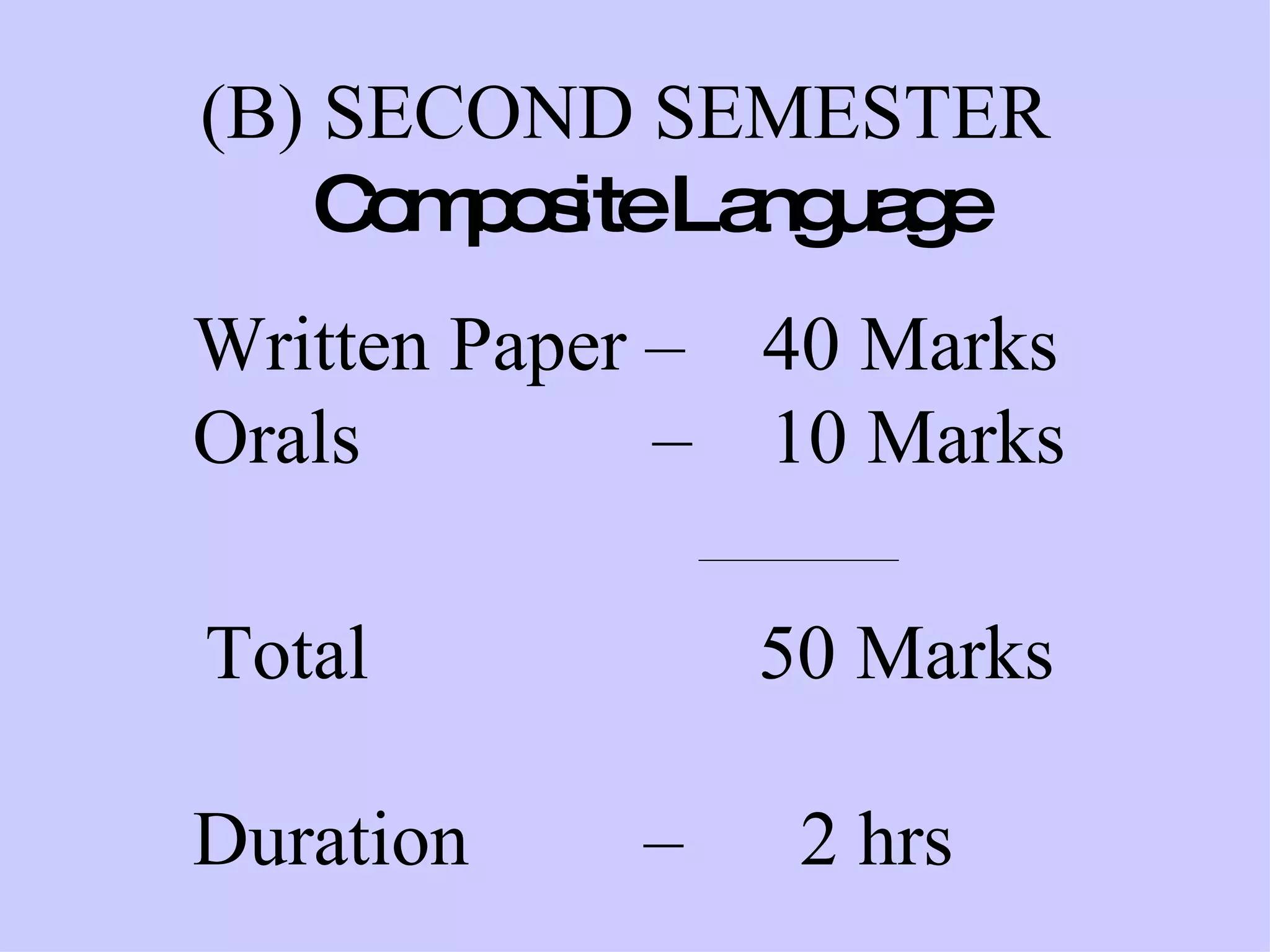 (B) SECOND SEMESTER    Composite Language Written Paper –  40 Marks Orals  –  10 Marks   ________________    Total  50 Marks Duration  –  2 hrs 