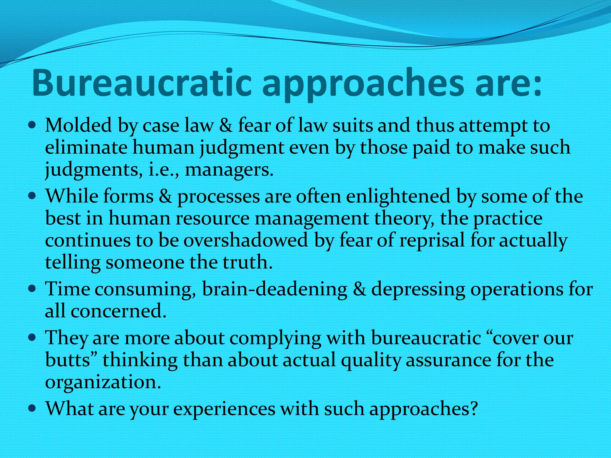 Bureaucratic approaches are:Molded by case law & fear of law suits and thus attempt to eliminate human judgment even by those paid to make such judgments, i.e., managers.