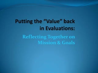 Putting the “Value” back in Evaluations: Reflecting Together on Mission & Goals 
