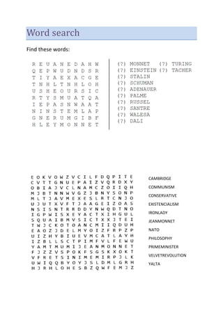 Word search
Find these words:
CAMBRIDGE
COMMUNISM
CONSERVATIVE
EXISTENCIALISM
IRONLADY
JEANMONNET
NATO
PHILOSOPHY
PRIMEMINISTER
VELVETREVOLUTION
YALTA
 