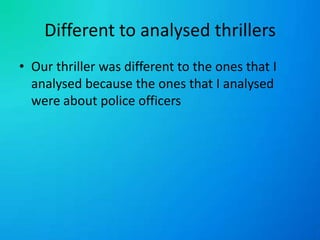 Different to analysed thrillersOur thriller was different to the ones that I analysed because the ones that I analysed were about police officers 