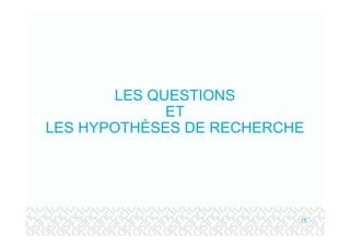 LES QUESTIONS
              ET
LES HYPOTHÈSES DE RECHERCHE




                          15
 