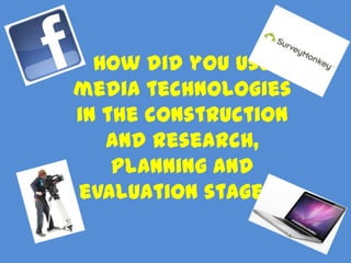 How did you use
media technologies
in the construction
   and research,
    planning and
evaluation stages?
 
