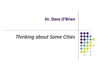 Dr. Dave O’Brien
Thinking about Some Cities
 
