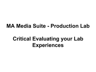 MA Media Suite - Production Lab Critically Evaluating your Lab Experiences 