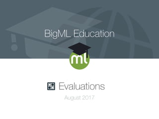 BigML Education
Evaluations
August 2017
 