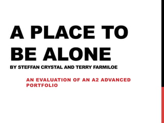 A PLACE TO
BE ALONE
BY STEFFAN CRYSTAL AND TERRY FARMILOE

     AN EVALUATION OF AN A2 ADVANCED
     PORTFOLIO
 