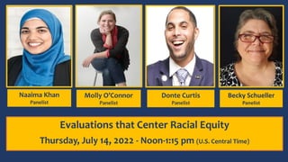 Naaima Khan
Panelist
Molly O’Connor
Panelist
Donte Curtis
Panelist
Becky Schueller
Panelist
Evaluations that Center Racial Equity
Thursday, July 14, 2022 - Noon-1:15 pm (U.S. Central Time)
 