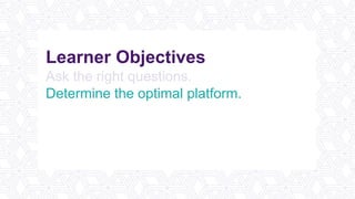 Learner Objectives
Ask the right questions.
Determine the optimal platform.
Promote and incentivize participation.
Analyze the data.
Plan better meetings and events.
 