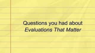 Questions you had about
Evaluations That Matter
 