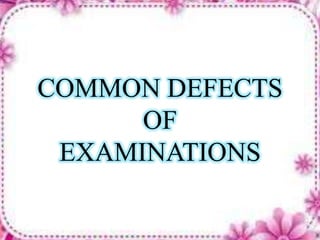 COMMON DEFECTS
OF
EXAMINATIONS
 