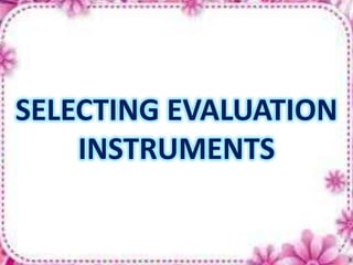 SELECTING EVALUATION
INSTRUMENTS
 