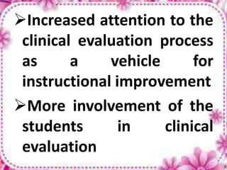 Increased attention to the
clinical evaluation process
as a vehicle for
instructional improvement
More involvement of the
students in clinical
evaluation
 