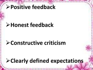 Positive feedback
Honest feedback
Constructive criticism
Clearly defined expectations
 