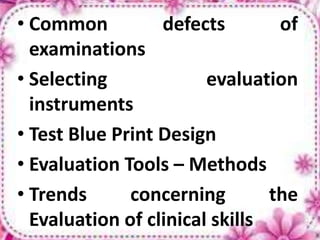 • Common defects of
examinations
• Selecting evaluation
instruments
• Test Blue Print Design
• Evaluation Tools – Methods
• Trends concerning the
Evaluation of clinical skills
 