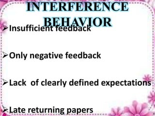 INTERFERENCE
BEHAVIORInsufficient feedback
Only negative feedback
Lack of clearly defined expectations
Late returning papers
 