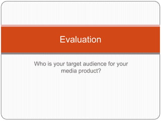 Who is your target audience for your media product? Evaluation  
