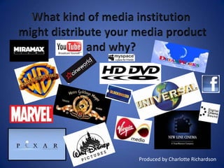 What kind of media institution  might distribute your media product and why? Produced by Charlotte Richardson 