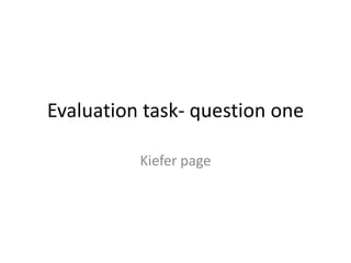 Evaluation task- question one

          Kiefer page
 
