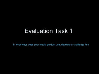 Evaluation Task 1  In what ways does your media product use, develop or challenge forms and conventions of real media products?   