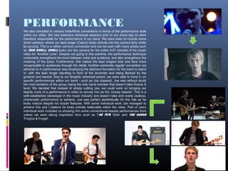 PERFORMANCE
9
We also complied to various Indie/Rock conventions in terms of the performance style
within our video. We had extensive rehearsal sessions prior to our shoot day so were
therefore responsible for the performance of our band. We were keen to include some
direct address, where our lead singer (Calum) looks directly into the camera lens whilst
lip-syncing. This is a rather common convention and can be seen with many artists such
as Tom Odell. Odell looks into the camera for the entire 4:07 minutes of his music
video for ‘Another Love’. Despite not going to this extreme, the performance technique
undeniably strengthens the bond between artist and audience, and also strengthens the
meaning of the lyrics. Furthermore, this makes the lead singers look and face more
recognizable to audiences through the detail. Another extremely regular convention we
adhered to in performance was employing the diamond formation for the band to stand
in, with the lead singer standing in front of the drummer and being flanked by the
guitarist and bassist. Due to our lengthly rehearsal period, we were able to hone in on
specific performances within our band - such as Joe (bassist). Joe was without doubt
the most tentative of the group, being the only band member that doesn’t take Drama A
level. We decided that instead of simply cutting Joe, we could work on bringing out
slightly more of a performance in order to convey him as the ‘moody bassist’. This is a
well established stereotype in the music industry and doesn’t take and overly zealous,
charismatic performance to achieve. Joe was perfect aesthetically for the role as he
looks mature despite his boyish features. With some individual work Joe managed to
achieve this and I believe he looks entirely believable within the video. Part of Joe’s
individual work included us showing him some conventional bassist performances from
videos we were taking inspiration from such as The 1975 ‘Girls’ and The Kooks
‘Forgive & Forget’.
 