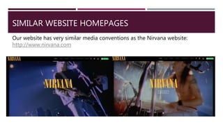 SIMILAR WEBSITE HOMEPAGES
Our website has very similar media conventions as the Nirvana website:
http://www.nirvana.com
 