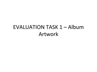EVALUATION TASK 1 – Album
Artwork
 