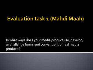 In what ways does your media product use, develop,
or challenge forms and conventions of real media
products?
 