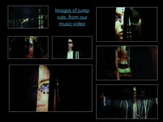 Images of jump
cuts from our
music video
 