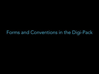 Forms and Conventions in the Digi-Pack
 