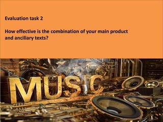 Evaluation task 2 How effective is the combination of your main product and ancillary texts? 