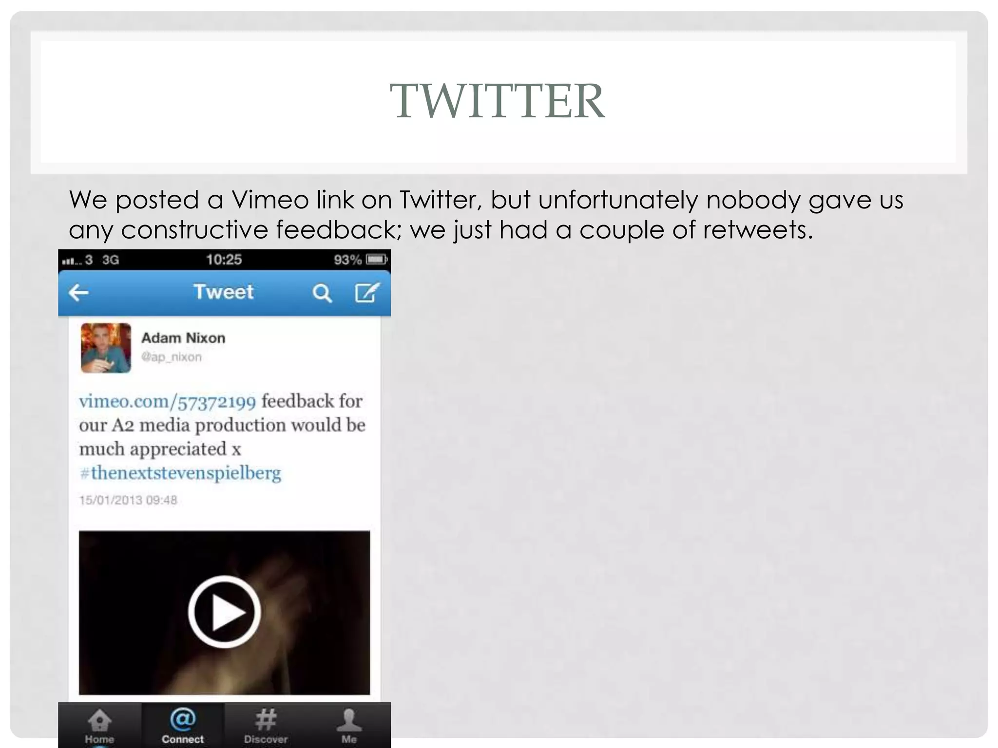 TWITTER
We posted a Vimeo link on Twitter, but unfortunately nobody gave us
any constructive feedback; we just had a couple of retweets.
 
