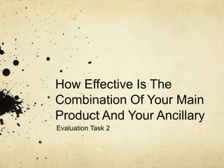 How Effective Is The
Combination Of Your Main
Product And Your Ancillary
Evaluation Task 2
 