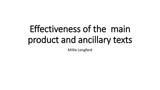 Effectiveness of the main
product and ancillary texts
Millie Longford
 