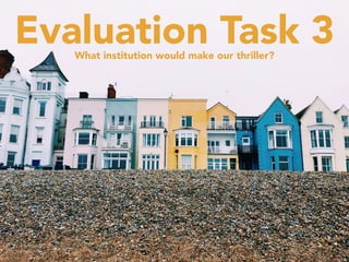 Evaluation Task 3What institution would make our thriller?
 