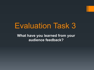 Evaluation Task 3
What have you learned from your
audience feedback?
 