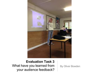 Evaluation Task 3
What have you learned from
your audience feedback?
By Oliver Bowden
 