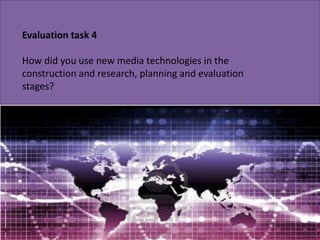 Evaluation task 4 How did you use new media technologies in the construction and research, planning and evaluation stages? 