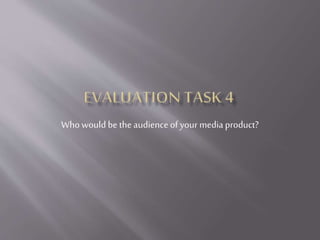 Who would be the audience of your media product?
 