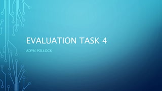 EVALUATION TASK 4
ADYN POLLOCK
 