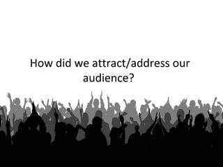 How did we attract/address our
audience?