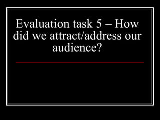 Evaluation task 5 – How did we attract/address our audience? 