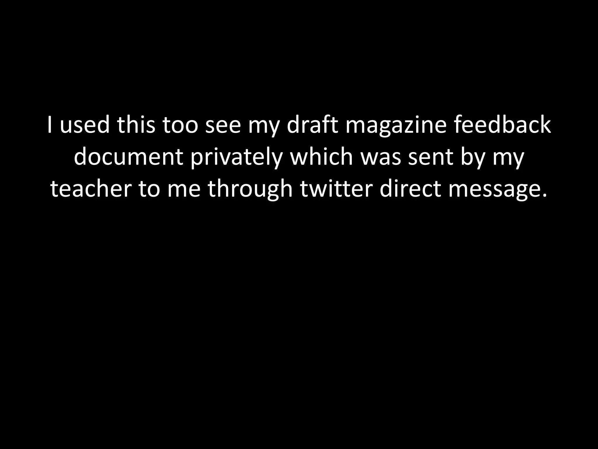 I used this too see my draft magazine feedback
   document privately which was sent by my
 teacher to me through twitter direct message.
 