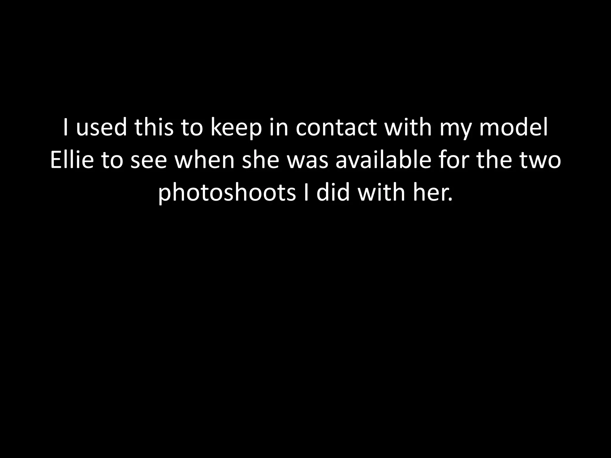 I used this to keep in contact with my model
Ellie to see when she was available for the two
           photoshoots I did with her.
 