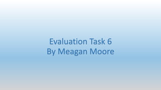 Evaluation Task 6
By Meagan Moore
 