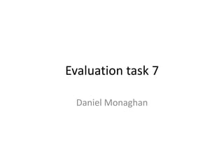 Evaluation task 7

 Daniel Monaghan
 